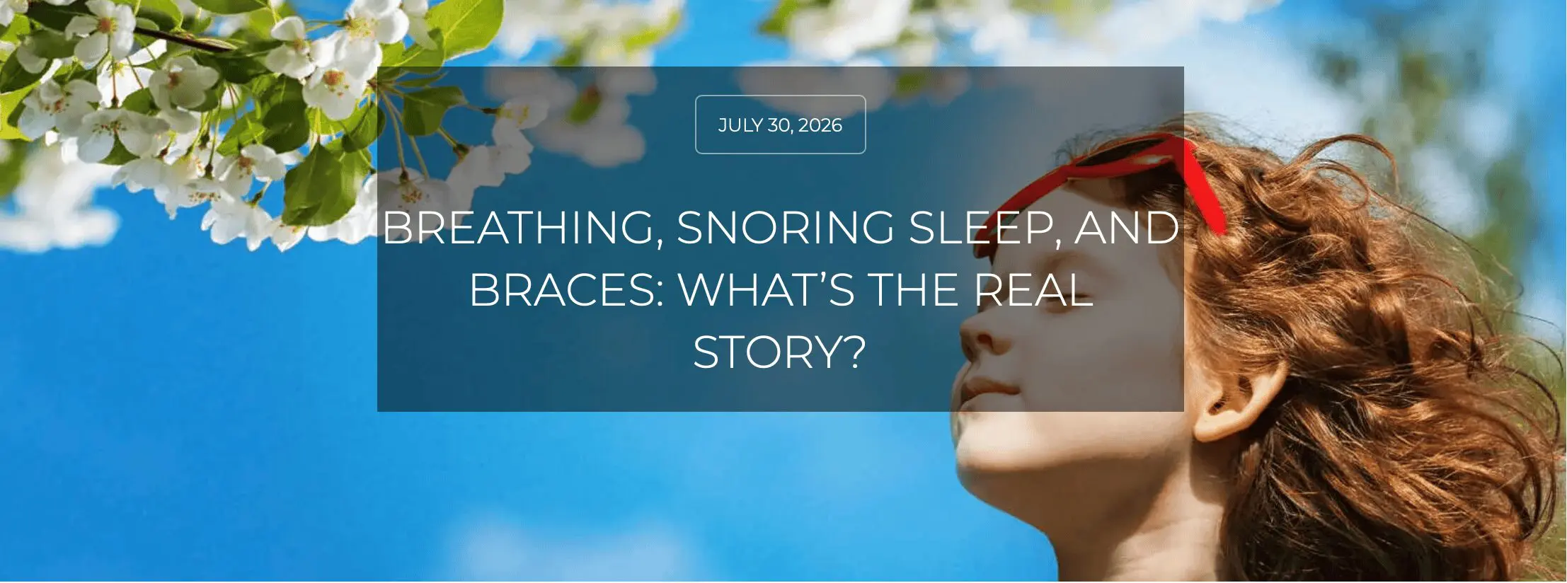 Screenshot 2026-07-30 at 123824 - Kevin O'Brien's Orthodontic Blog Hero Banner: a Woman with Red Hair Gazing Up at a Blue Sky with Blossoms; Overlay Shows July 30, 2026 and the Headline About Breathing, Snoring, Sleep, and Braces.
